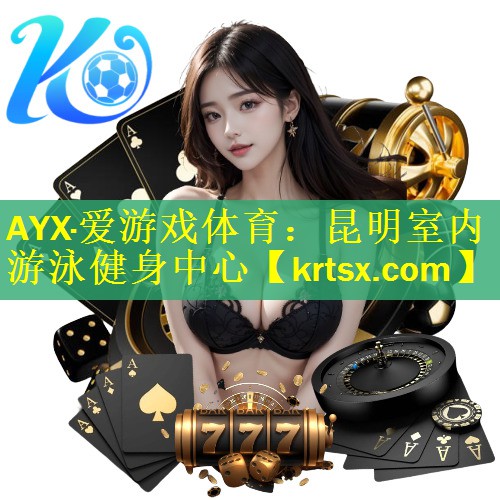 AYX·爱游戏体育：昆明室内游泳健身中心