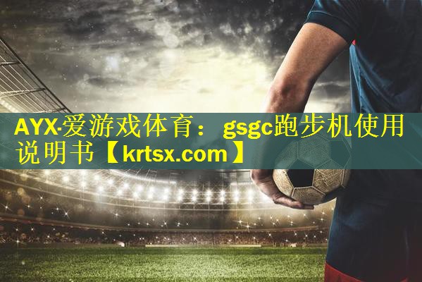 AYX·爱游戏体育：gsgc跑步机使用说明书