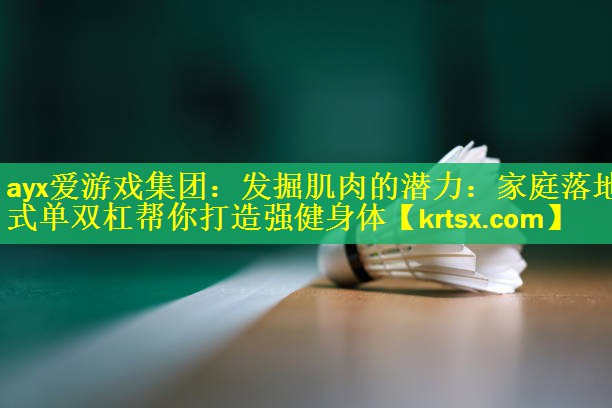 ayx爱游戏集团：发掘肌肉的潜力：家庭落地式单双杠帮你打造强健身体