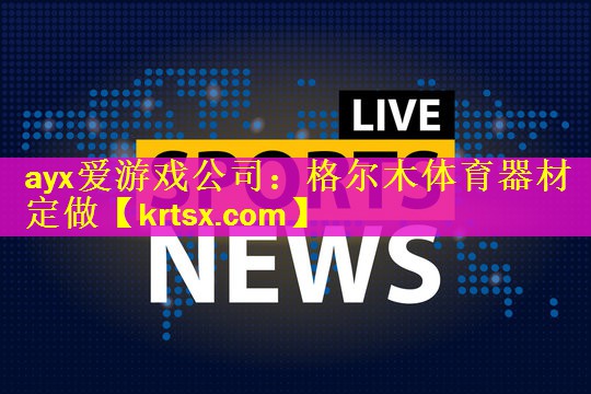 ayx爱游戏公司：格尔木体育器材定做