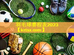 羽毛球赛程表2023