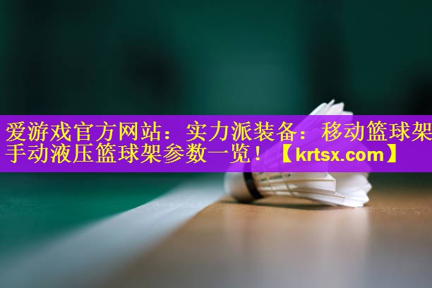 实力派装备：移动篮球架手动液压篮球架参数一览！